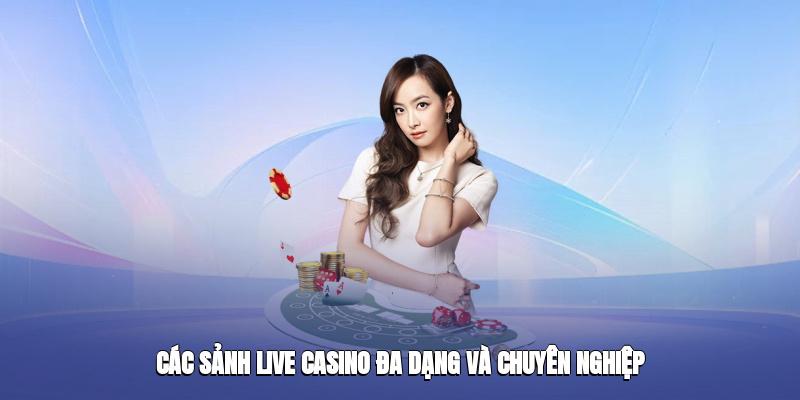 Các sảnh live casino đa dạng và chuyên nghiệp
